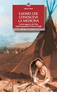 L'uomo che conosceva la medicina. L'antica saggezza dei Sioux negli insegnamenti di Penna d'Aquila - Henry Niese - Libro Edizioni Il Punto d'Incontro 2004, Saggezza pellerossa | Libraccio.it