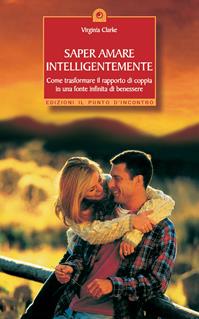 Saper amare intelligentemente. Come trasformare il rapporto di coppiain una fonte infinita di benessere - Virginia Clarke - Libro Edizioni Il Punto d'Incontro 2004, Salute, benessere e psiche | Libraccio.it