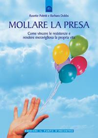 Mollare la presa. Come vincere le resistenze e rendere meravigliosa la propria vita - Rosette Poletti, Barbara Dobbs - Libro Edizioni Il Punto d'Incontro 2004, Salute, benessere e psiche | Libraccio.it