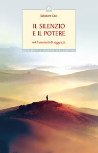 Il silenzio e il potere. 64 frammenti di saggezza - Salvatore Ceci - Libro Edizioni Il Punto d'Incontro 2005, Uomini e spiritualità | Libraccio.it