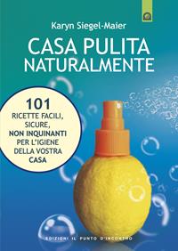 Casa pulita naturalmente. 101 ricette facili, sicure, non inquinanti per l'igiene della vostra casa - Karyn Siegel-Maier - Libro Edizioni Il Punto d'Incontro 2005, Salute e benessere | Libraccio.it