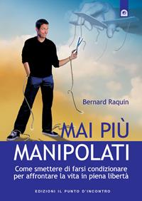 Mai più manipolati. Come smettere di farsi condizionare e affrontare la vita in piena libertà - Bernard Raquin - Libro Edizioni Il Punto d'Incontro 2005, Salute, benessere e psiche | Libraccio.it