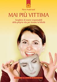 Mai più vittima. Scegliere di essere responsabili della propria vita per trovare la felicità - Pierre Pradervand - Libro Edizioni Il Punto d'Incontro 2005, Salute, benessere e psiche | Libraccio.it