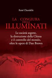 La congiura degli Illuminati. Le società segrete, la distruzione della Chiesa e il controllo del mondo, oltre le opere di Dan Brown - René Chandelle - Libro Edizioni Il Punto d'Incontro 2005, Nuove frontiere del pensiero | Libraccio.it