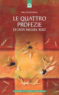 Le quattro profezie di don Miguel Ruiz - Mary Carroll Nelson - Libro Edizioni Il Punto d'Incontro 2005, Nuove frontiere del pensiero | Libraccio.it