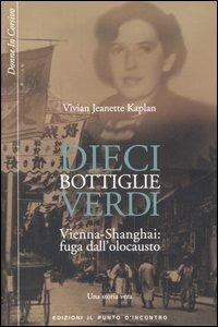 Dieci bottiglie verdi. Vienna-Shangai: fuga dall'olocausto. Una storia vera - Vivian J. Kaplan - Libro Edizioni Il Punto d'Incontro 2006, Donne in corsivo | Libraccio.it