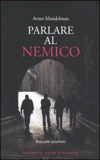 Parlare al nemico. Racconti israeliani - Avner Mandelman - Libro Edizioni Il Punto d'Incontro 2006, Narrativa | Libraccio.it