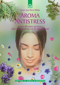 Aroma antistress. Come affrontare e superare gli stress della vita quotidiana con gli olii essenziali - Jean-Pierre Willem - Libro Edizioni Il Punto d'Incontro 2006, Salute e benessere | Libraccio.it