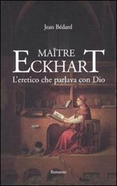 Maître Eckhart. L'eretico che parlava con Dio