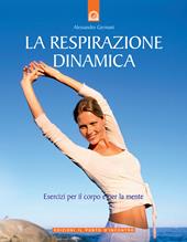 La respirazione dinamica. Esercizi per il corpo e per la mente. Ediz. illustrata