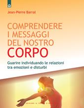 Comprendere i messaggi del nostro corpo: Guarire individuando le relazioni tra emozioni e disturbi