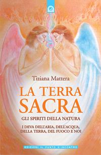 La terra sacra. Gli spiriti della natura: i deva dell'aria, dell'acqua, della terra, del fuoco e noi - Tiziana Mattera - Libro Edizioni Il Punto d'Incontro 2008, Nuove frontiere del pensiero | Libraccio.it