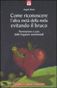 Come riconoscere l'altra metà della mela evitando il bruco. Prevenzione e cura delle fregature sentimentali - Angelo Bona - Libro Edizioni Il Punto d'Incontro 2007, Salute, benessere e psiche | Libraccio.it