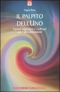 Il palpito dell'Uno. L'ipnosi regressiva e i colloqui con l'altra dimensione - Angelo Bona - Libro Edizioni Il Punto d'Incontro 2007, Uomini e spiritualità | Libraccio.it