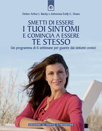 Smetti di essere i tuoi sintomi e comincia ad essere te stesso. Un programma in sei settimane per guarire dai sintomi cronici - Arthur J. Barsky, Emily C. Deans - Libro Edizioni Il Punto d'Incontro 2007, Salute, benessere e psiche | Libraccio.it