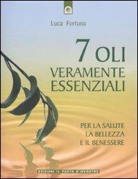 Sette oli veramente essenziali. Per la salute, la bellezza e il benessere - Luca Fortuna - Libro Edizioni Il Punto d'Incontro 2008, Salute e benessere | Libraccio.it