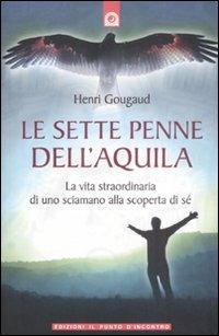 Le sette penne dell'aquila. La vita straordinaria di uno sciamano alla scoperta di sé - Henri Gougaud - Libro Edizioni Il Punto d'Incontro 2008, Origini ed esperienze | Libraccio.it