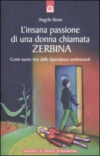 L' insana passione di una donna chiamata Zerbina. Come uscire vive dalle dipendenze sentimentali - Angelo Bona - Libro Edizioni Il Punto d'Incontro 2009 | Libraccio.it