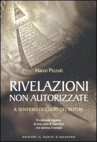 Rivelazioni non autorizzate. Il sentiero occulto del potere - Marco Pizzuti - Libro Edizioni Il Punto d'Incontro 2009, Attualità | Libraccio.it