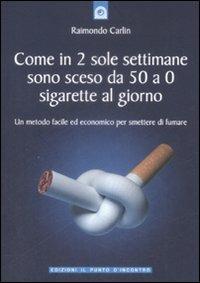 Come in due sole settimane sono sceso da 50 a 0 sigarette al giorno. Un metodo facile ed economico per smettere di fumare - Raimondo Carlin - Libro Edizioni Il Punto d'Incontro 2009, Salute e benessere | Libraccio.it