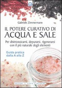 Il potere curativo di acqua e sale. Per disintossicarsi, depurarsi, rigenerarsi con il più naturale degli elementi. Guida pratica dalla A alla Z - Gabriele Zimmermann - Libro Edizioni Il Punto d'Incontro 2009 | Libraccio.it