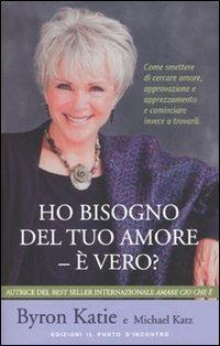 Ho bisogno del tuo amore - è vero? Come smettere di cercare amore, approvazione e apprezzamento e cominciare invece a trovarli - Byron Katie, Michael Katz - Libro Edizioni Il Punto d'Incontro 2009 | Libraccio.it