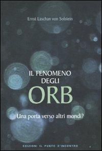 Il fenomeno degli ORB. Una porta verso altri mondi? - Ernst von Laschan Solstein - Libro Edizioni Il Punto d'Incontro 2009, Nuove frontiere del pensiero | Libraccio.it