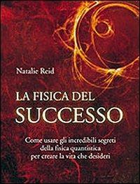 La fisica del successo. Come usare gli incredibili segreti della fisica quantistica per creare la vita che desideri - Natalie Reid - Libro Edizioni Il Punto d'Incontro 2009, NFP. Le chiavi del successo | Libraccio.it