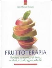 Frutto-terapia. Il potere terapeutico di frutta, verdura, cereali, legumi ed erbe