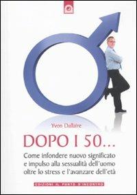 Dopo i 50... Come infondere nuovo significato e impulso alla sessualità dell'uomo oltre lo stress e l'avanzare dell'età - Yvon Dallaire - Libro Edizioni Il Punto d'Incontro 2010 | Libraccio.it