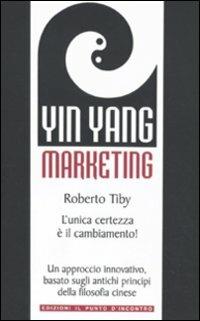 Yin Yang marketing. L'unica certezza è il cambiamento! - Roberto Tiby - Libro Edizioni Il Punto d'Incontro 2010, Nuove frontiere del pensiero | Libraccio.it