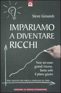 Impariamo a diventare ricchi. Non servono grandi risorse, basta solo il piano giusto - Steve Grounds - Libro Edizioni Il Punto d'Incontro 2010, NFP. Le chiavi del successo | Libraccio.it