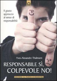 Responsabile sì, colpevole no! Il giusto approccio al senso di responsabilità - Yves-Alexandre Thalmann - Libro Edizioni Il Punto d'Incontro 2010, Salute, benessere e psiche | Libraccio.it