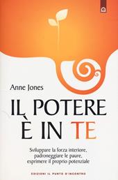 Il potere è in te. Sviluppare la forza interiore, padroneggiare le paure, esprimere il proprio potenziale