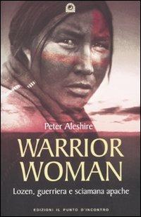 Warrior woman. Storia di Lozen, guerriera e sciamana apache - Peter Aleshire - Libro Edizioni Il Punto d'Incontro 2010, Saggezza pellerossa | Libraccio.it