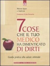 Sette cose che il tuo medico ha dimenticato di dirti. Guida pratica alla salute ottimale