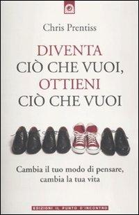 Diventa ciò che vuoi, ottieni ciò che vuoi - Chris Prentiss - Libro Edizioni Il Punto d'Incontro 2010 | Libraccio.it