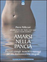 Amarsi nella pancia. Preziosi consigli, tecniche e massaggi per una disintossicazione integrale. Ediz. illustrata - Pierre Pellizzari - Libro Edizioni Il Punto d'Incontro 2011, Salute e benessere | Libraccio.it