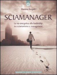Sciamanager. La via energetica alla leadership tra sciamanismo e management - Massimo Borgatti - Libro Edizioni Il Punto d'Incontro 2011, NFP. Le chiavi del successo | Libraccio.it