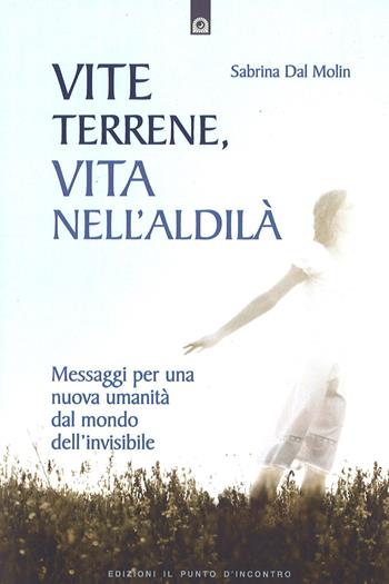 Vite terrene, vita nell'aldilà. Messaggi per una nuova umanità dal mondo dell'invisibile - Sabrina Dal Molin - Libro Edizioni Il Punto d'Incontro 2011, Nuove frontiere del pensiero | Libraccio.it