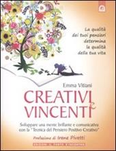 Creativi e vincenti. Sviluppare una mente brillante e comunicativa con la «tecnica del pensiero positivo creativo»