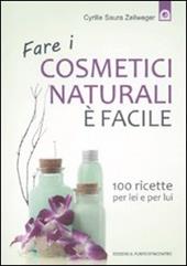 Fare i cosmetici naturali è facile. 100 ricette per lei e per lui