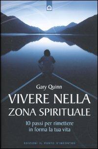Vivere nella zona spirituale. 10 passi per rimettere in forma la tua vita - Gary Quinn - Libro Edizioni Il Punto d'Incontro 2011, Nuove frontiere del pensiero | Libraccio.it