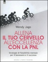 Allena il tuo cervello all'eccellenza con la PNL. Strategie di flessibilità mentale per il benessere e il successo - Wendy Jago - Libro Edizioni Il Punto d'Incontro 2011, NFP. Le chiavi del successo | Libraccio.it