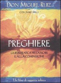 Preghiere. Guida pratica all'amore e alla compassione. Un libro di saggezza tolteca - Miguel Ruiz, Janet Mills - Libro Edizioni Il Punto d'Incontro 2011, Nuove frontiere del pensiero | Libraccio.it