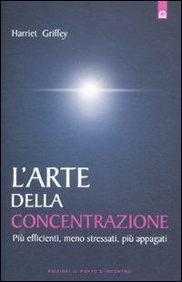L' arte della concentrazione. Più efficienti, meno stressati, più appagati - Harriet Griffey - Libro Edizioni Il Punto d'Incontro 2012, Salute, benessere e psiche | Libraccio.it