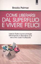 Come liberarsi dal superfluo e vivere felici. Lascia fluire nuove energie nella tua vita eliminando il disordine e le vecchie cose inutilizzate