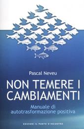 Non temere i cambiamenti. Manuale di autotrasformazione positiva