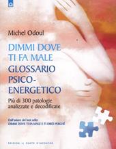 Dimmi dove ti fa male: glossario psicoenergetico. Più di 300 patologie analizzate e decodificate