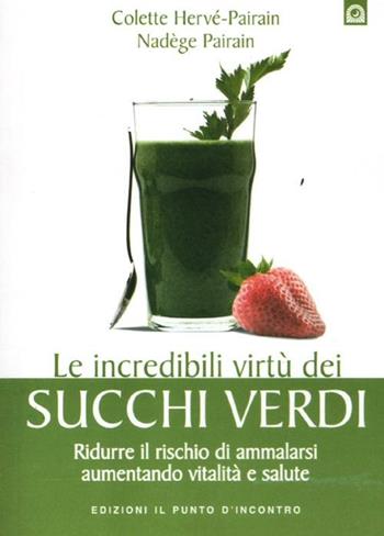 Le incredibili virtù dei succhi verdi. Ridurre il rischio di ammalarsi aumentando vitalità e salute - Colette Hervé-Pairain, Nadège Pairain - Libro Edizioni Il Punto d'Incontro 2012, Salute e benessere | Libraccio.it